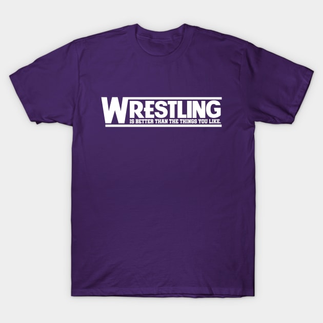 Wrestling is Better Than The Things You Like - White T-Shirt by The PopCulturists